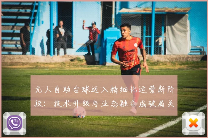 无人自助台球迈入精细化运营新阶段：技术升级与业态融合成破局关键