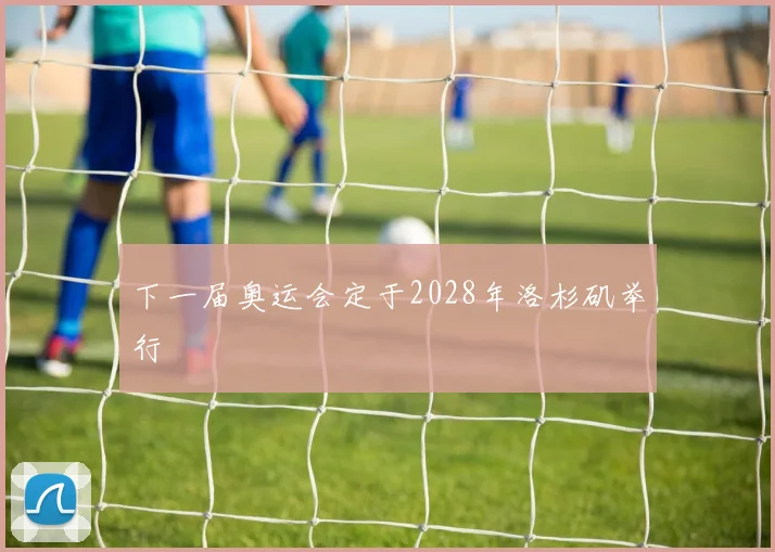 下一届奥运会定于2028年洛杉矶举行