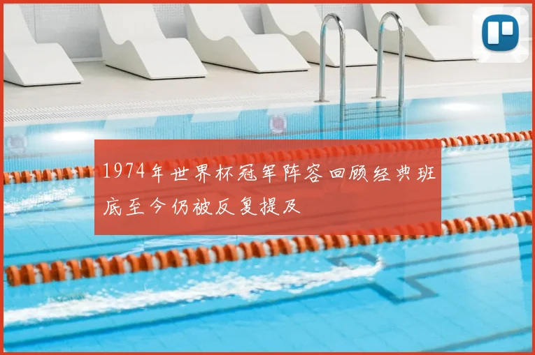 1974年世界杯冠军阵容回顾经典班底至今仍被反复提及