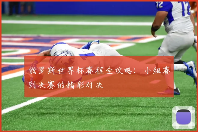 俄罗斯世界杯赛程全攻略：小组赛到决赛的精彩对决