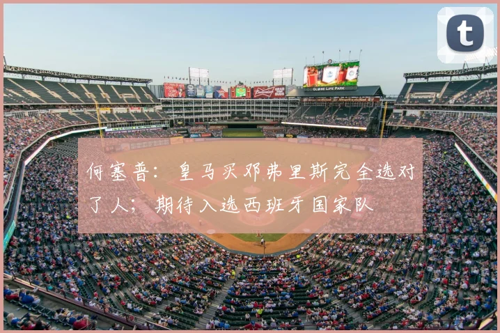何塞普：皇马买邓弗里斯完全选对了人；期待入选西班牙国家队