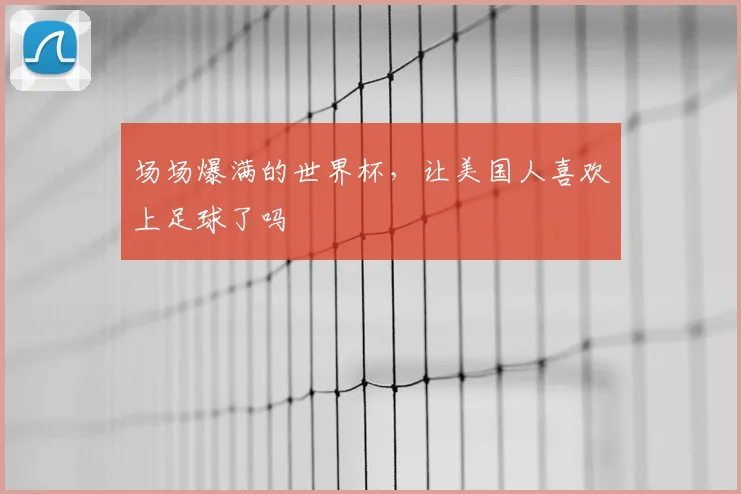 场场爆满的世界杯，让美国人喜欢上足球了吗