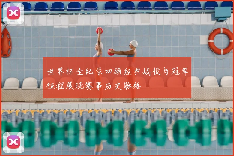 世界杯全纪录回顾经典战役与冠军征程展现赛事历史脉络