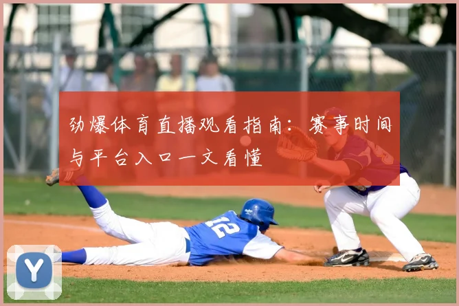 劲爆体育直播观看指南：赛事时间与平台入口一文看懂