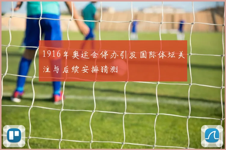 1916年奥运会停办引发国际体坛关注与后续安排猜测