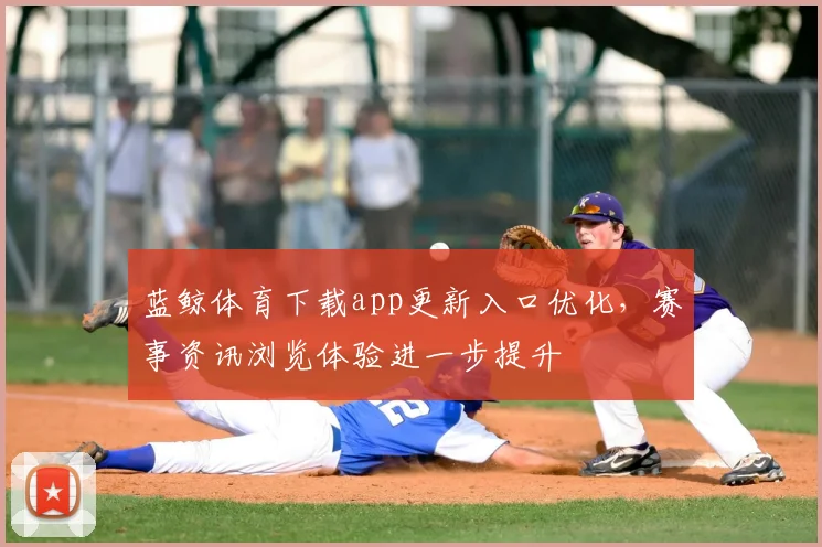 蓝鲸体育下载app更新入口优化,赛事资讯浏览体验进一步提升