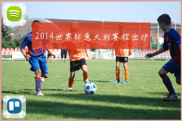 2014世界杯意大利赛程出炉