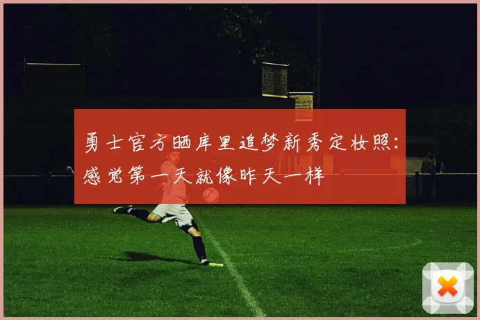 勇士官方晒库里追梦新秀定妆照:感觉第一天就像昨天一样