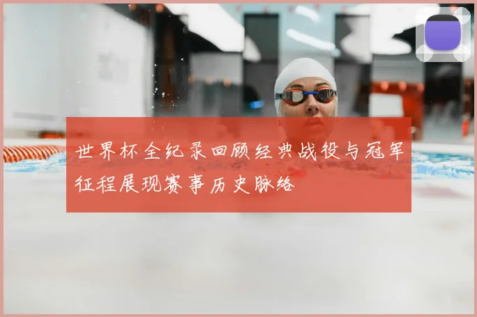 世界杯全纪录回顾经典战役与冠军征程展现赛事历史脉络