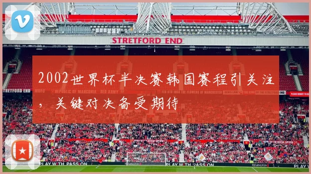2002世界杯半决赛韩国赛程引关注，关键对决备受期待