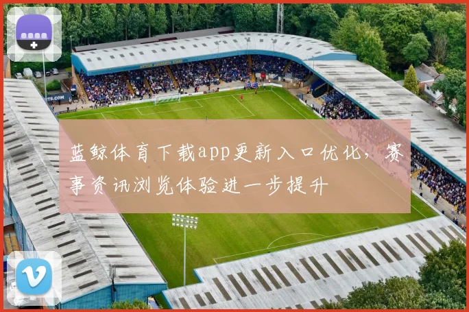 蓝鲸体育下载app更新入口优化,赛事资讯浏览体验进一步提升