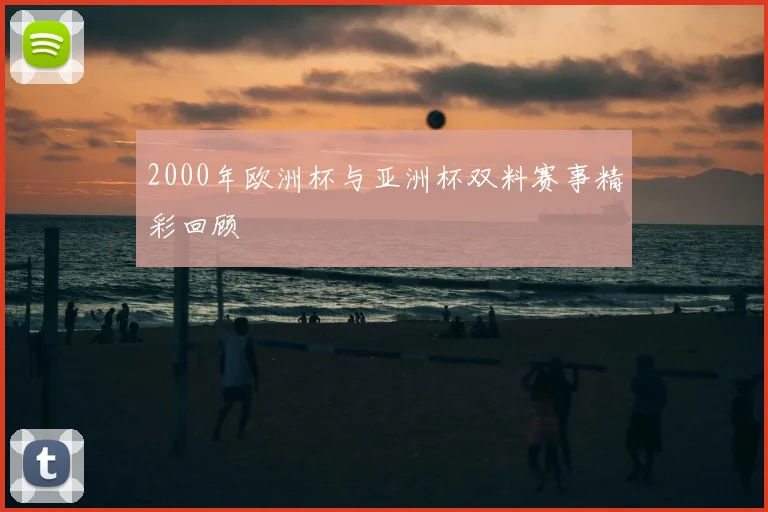 2000年欧洲杯与亚洲杯双料赛事精彩回顾