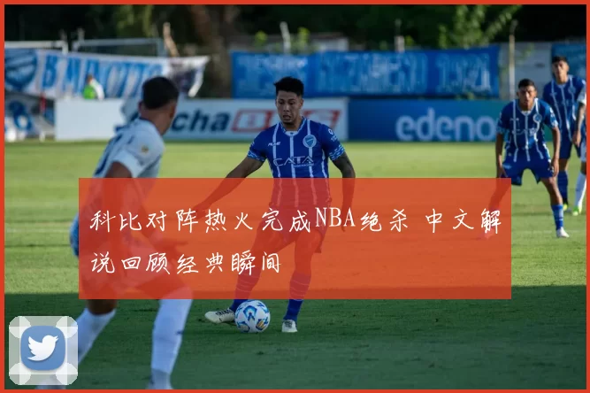 科比对阵热火完成NBA绝杀 中文解说回顾经典瞬间