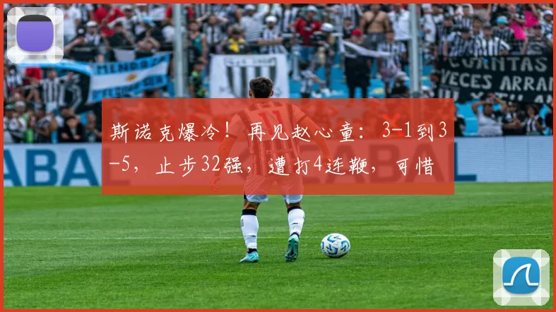 斯诺克爆冷！再见赵心童：3-1到3-5，止步32强，遭打4连鞭，可惜