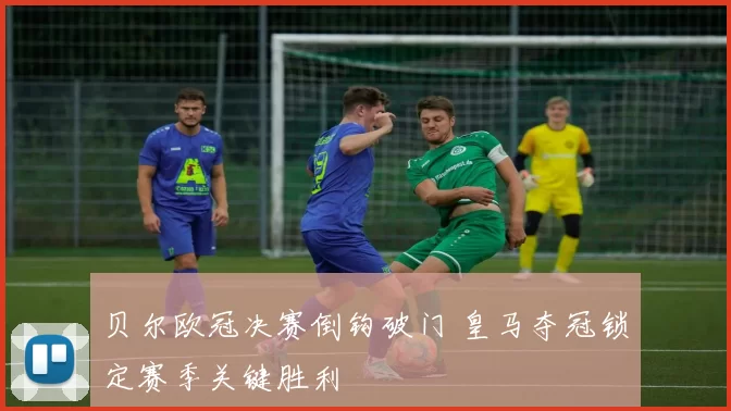 贝尔欧冠决赛倒钩破门 皇马夺冠锁定赛季关键胜利