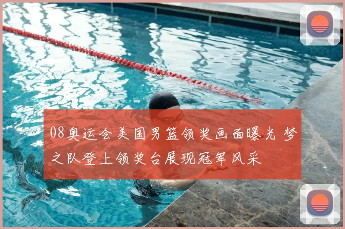 08奥运会美国男篮领奖画面曝光 梦之队登上领奖台展现冠军风采