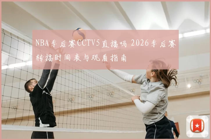 NBA季后赛CCTV5直播吗 2026季后赛转播时间表与观看指南