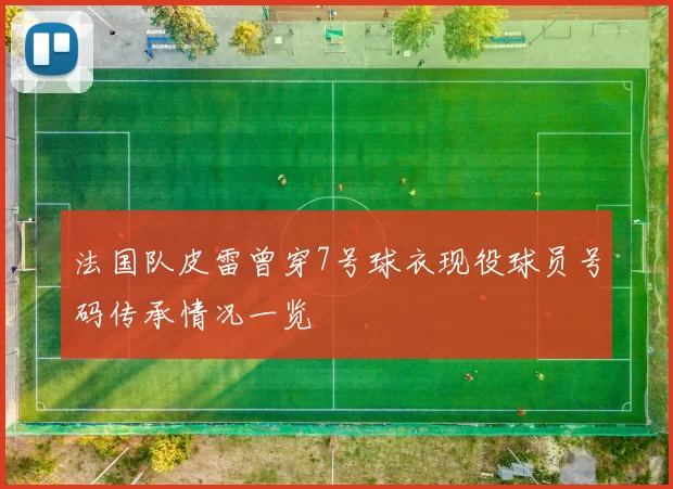 法国队皮雷曾穿7号球衣现役球员号码传承情况一览