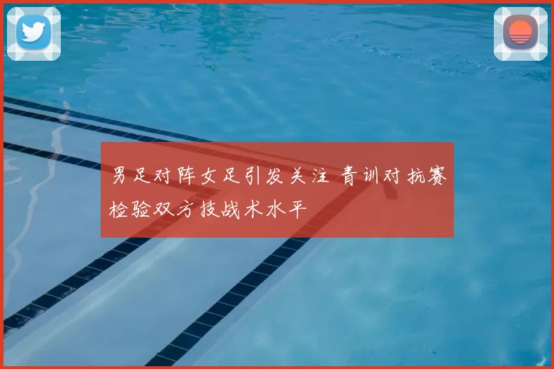 男足对阵女足引发关注 青训对抗赛检验双方技战术水平