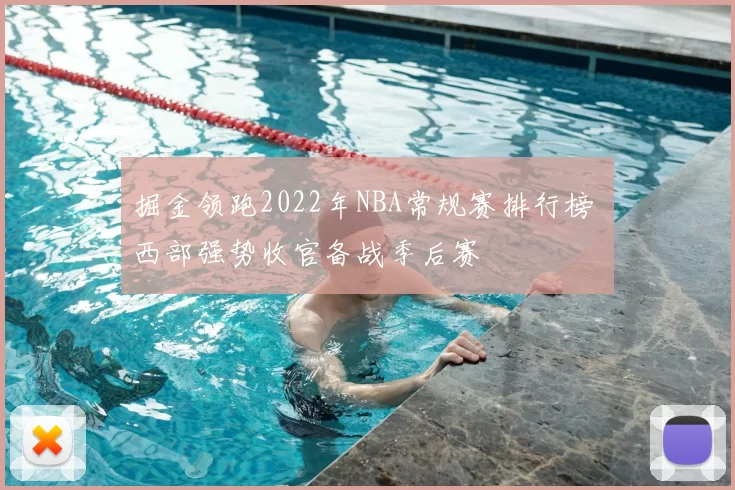 掘金领跑2022年NBA常规赛排行榜 西部强势收官备战季后赛