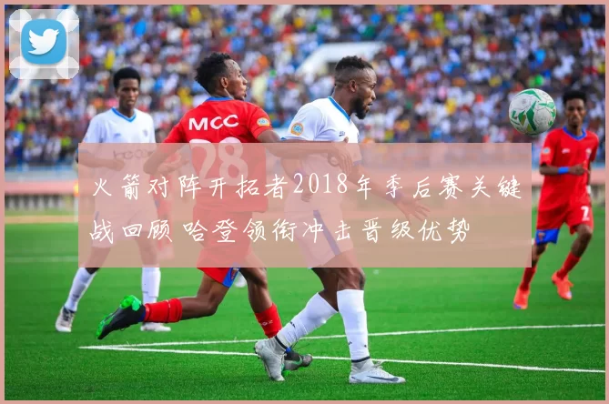 火箭对阵开拓者2018年季后赛关键战回顾 哈登领衔冲击晋级优势