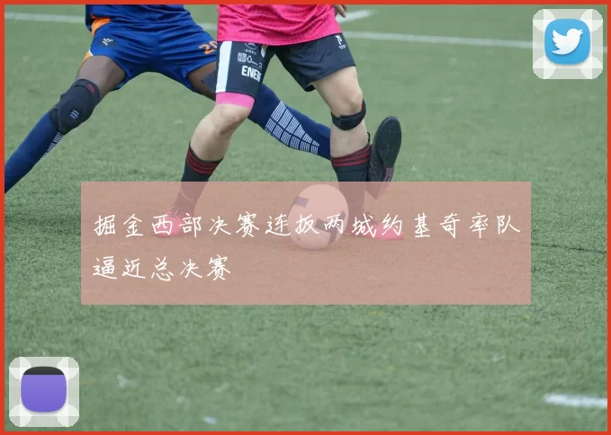 掘金西部决赛连扳两城约基奇率队逼近总决赛