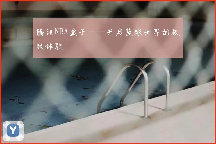 腾讯NBA盒子——开启篮球世界的极致体验