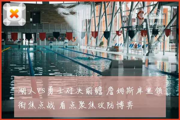 湖人vs勇士对决前瞻 詹姆斯库里领衔焦点战 看点聚焦攻防博弈