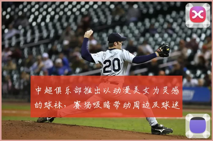 中超俱乐部推出以动漫美女为灵感的球袜,赛场吸睛带动周边及球迷关注