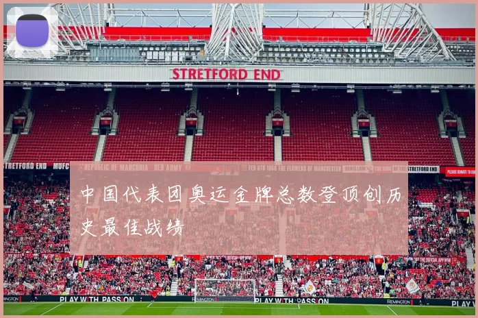 中国代表团奥运金牌总数登顶创历史最佳战绩