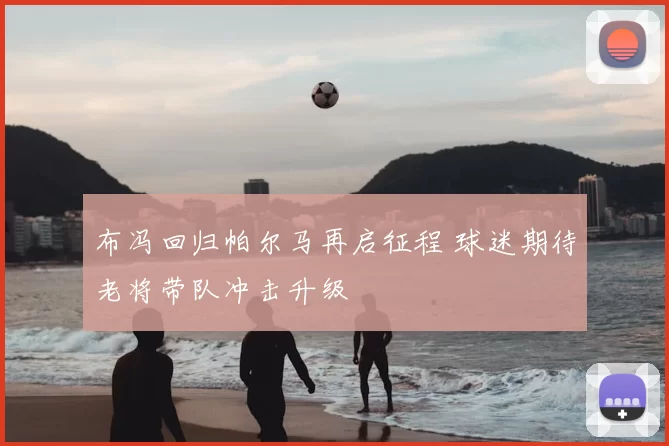 布冯回归帕尔马再启征程 球迷期待老将带队冲击升级