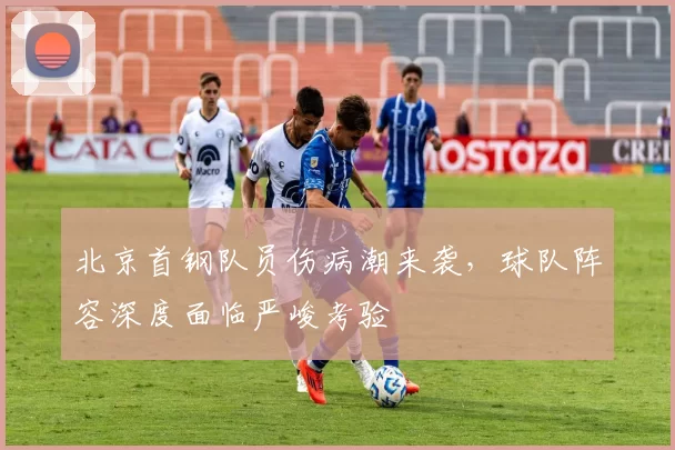 北京首钢队员伤病潮来袭,球队阵容深度面临严峻考验