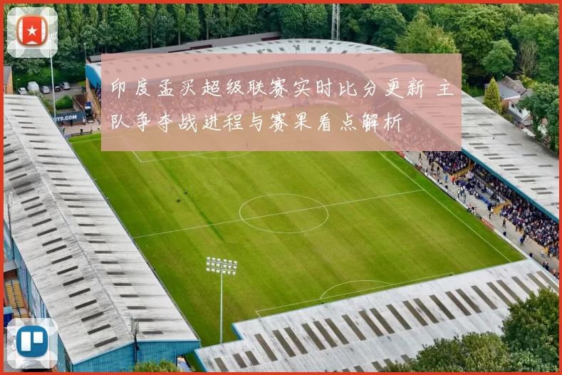 印度孟买超级联赛实时比分更新 主队争夺战进程与赛果看点解析