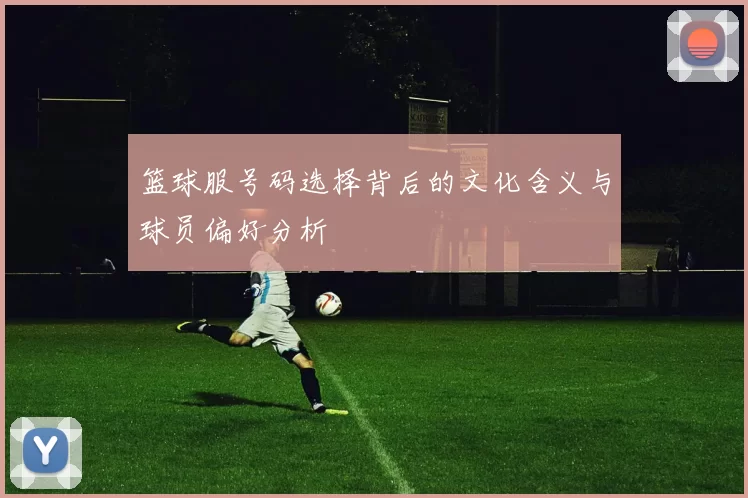 篮球服号码选择背后的文化含义与球员偏好分析