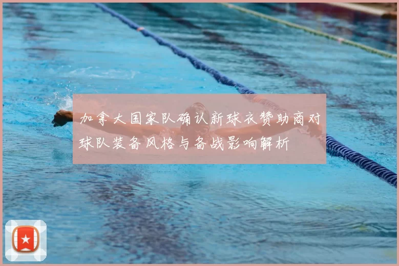 加拿大国家队确认新球衣赞助商对球队装备风格与备战影响解析