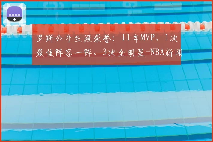 罗斯公牛生涯荣誉：11年MVP、1次最佳阵容一阵、3次全明星-NBA新闻