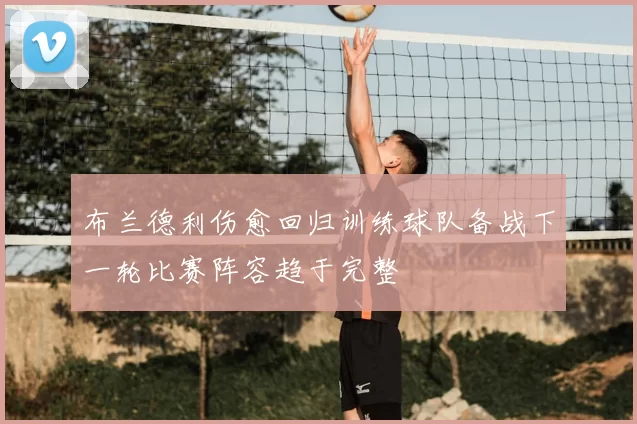 布兰德利伤愈回归训练球队备战下一轮比赛阵容趋于完整