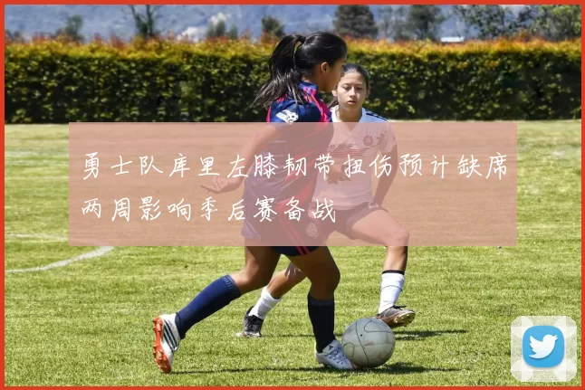 勇士队库里左膝韧带扭伤预计缺席两周影响季后赛备战