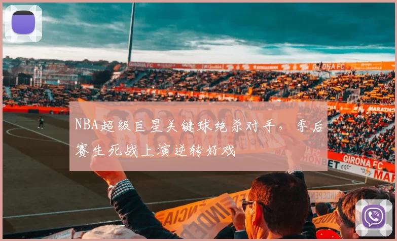 NBA超级巨星关键球绝杀对手，季后赛生死战上演逆转好戏