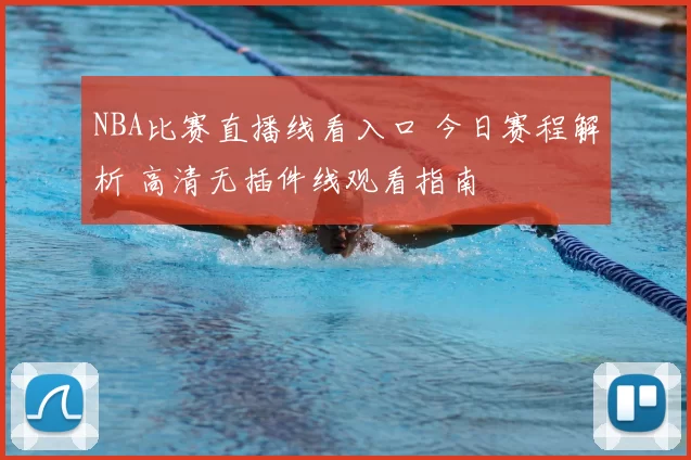 NBA比赛直播线看入口 今日赛程解析 高清无插件线观看指南