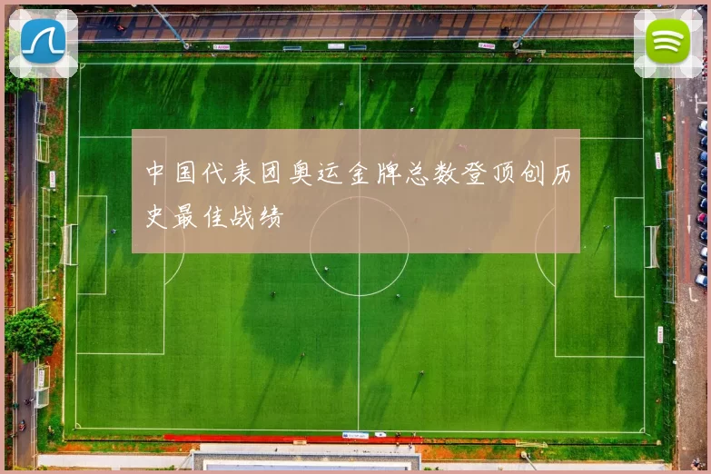 中国代表团奥运金牌总数登顶创历史最佳战绩