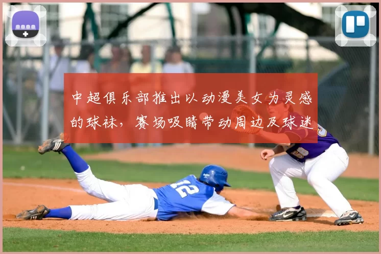 中超俱乐部推出以动漫美女为灵感的球袜,赛场吸睛带动周边及球迷关注