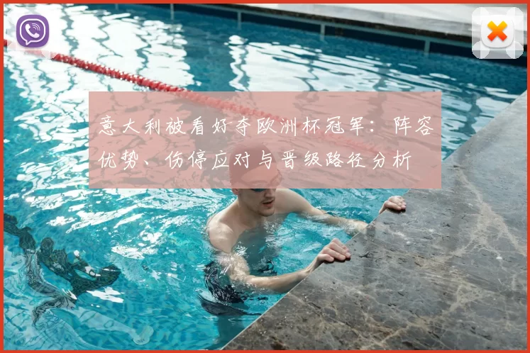 意大利被看好夺欧洲杯冠军:阵容优势、伤停应对与晋级路径分析