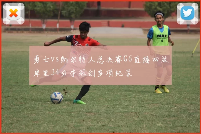 勇士vs凯尔特人总决赛G6直播回放库里34分夺冠创多项纪录