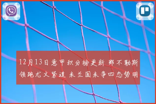 12月13日意甲积分榜更新 那不勒斯领跑尤文紧追 米兰国米争四态势明朗