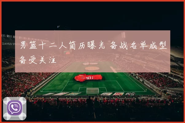 男篮十二人简历曝光 备战名单成型备受关注