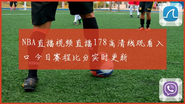 NBA直播视频直播178高清线观看入口 今日赛程比分实时更新