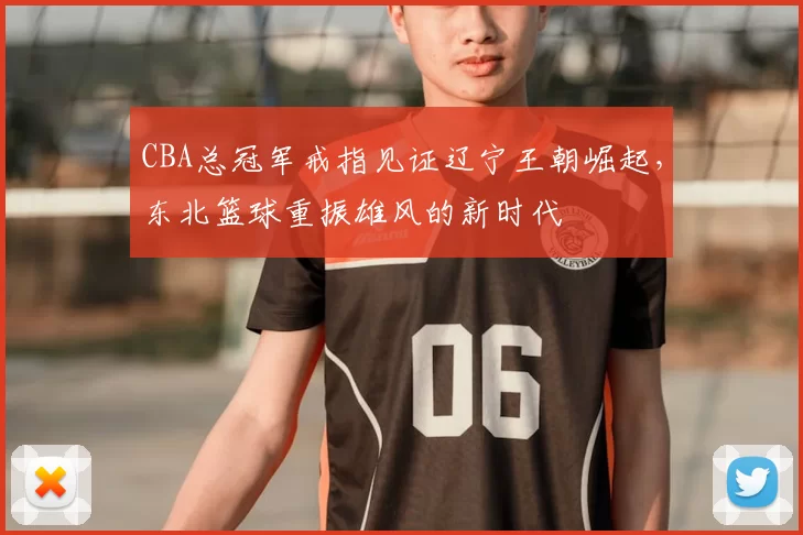 CBA总冠军戒指见证辽宁王朝崛起，东北篮球重振雄风的新时代