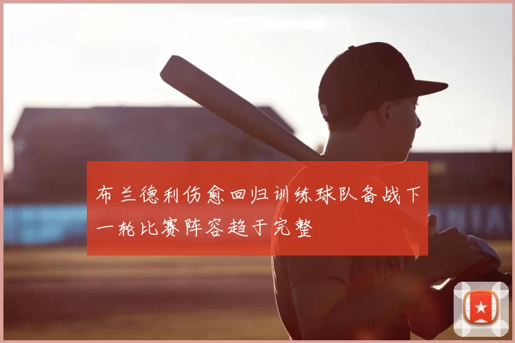 布兰德利伤愈回归训练球队备战下一轮比赛阵容趋于完整