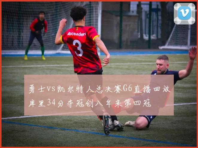 勇士vs凯尔特人总决赛G6直播回放库里34分夺冠创八年来第四冠